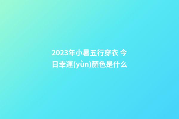 2023年小暑五行穿衣 今日幸運(yùn)顏色是什么